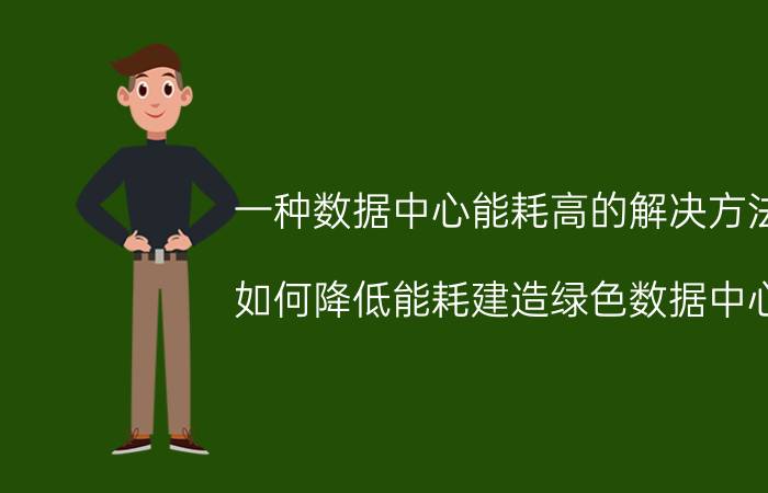 一种数据中心能耗高的解决方法 如何降低能耗建造绿色数据中心？